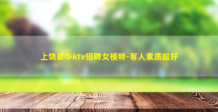 上饶豪华ktv招聘女模特-客人素质超好